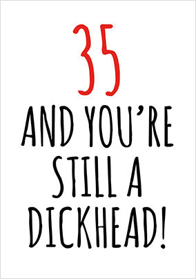 35 and Still a D*ckhead Birthday Card