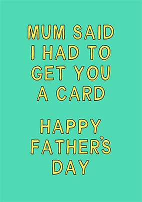 Mum Said I Had to Get You a Father's Day Card