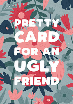 Pretty Card Ugly Friend Birthday Card