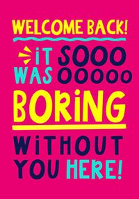 Tap to view Boring Without You Here Welcome Back Card