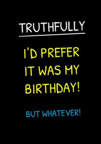 Tap to view Prefer it Was My Birthday Funny Card